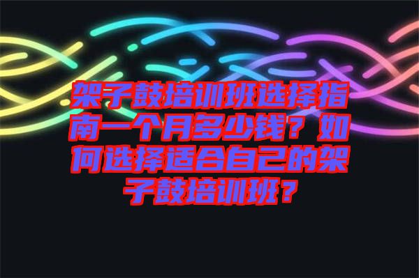 架子鼓培訓(xùn)班選擇指南一個月多少錢？如何選擇適合自己的架子鼓培訓(xùn)班？
