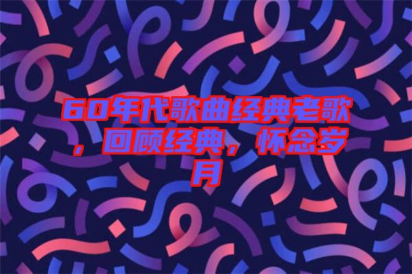 60年代歌曲經(jīng)典老歌，回顧經(jīng)典，懷念歲月