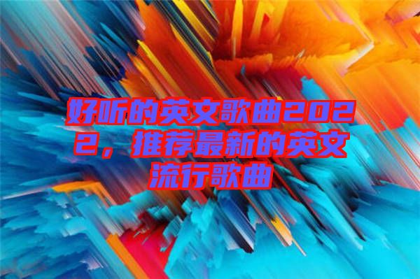 好聽的英文歌曲2022，推薦最新的英文流行歌曲