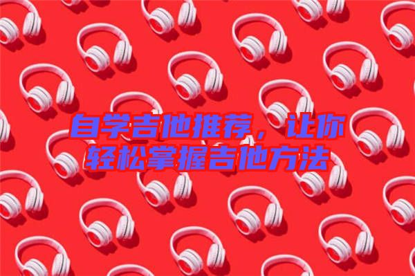 自學(xué)吉他推薦，讓你輕松掌握吉他方法