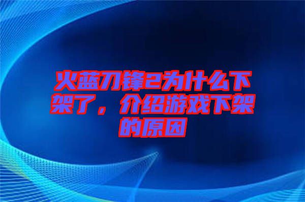 火藍刀鋒2為什么下架了，介紹游戲下架的原因