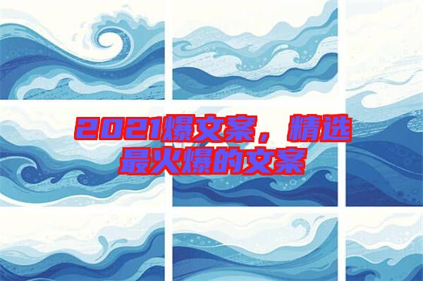 2021爆文案，精選最火爆的文案