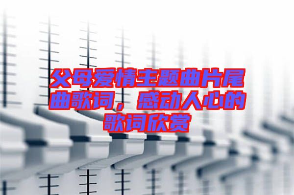 父母愛(ài)情主題曲片尾曲歌詞，感動(dòng)人心的歌詞欣賞