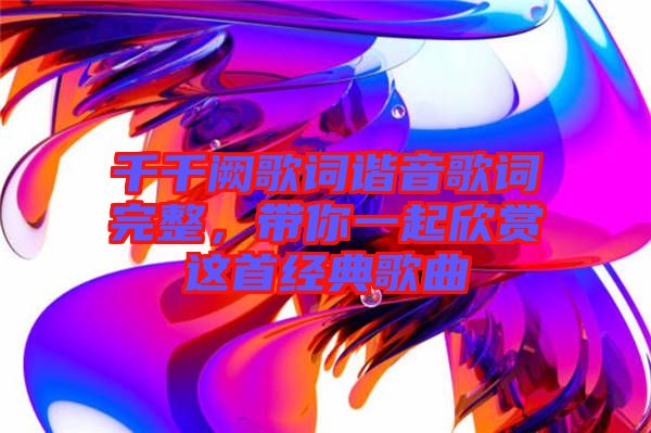 千千闕歌詞諧音歌詞完整，帶你一起欣賞這首經(jīng)典歌曲