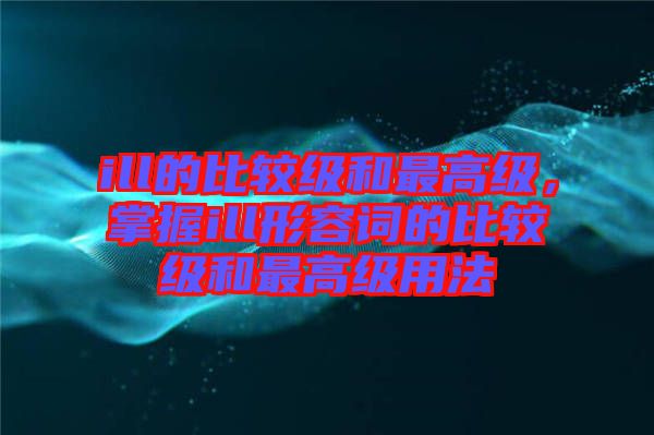 ill的比較級和最高級，掌握ill形容詞的比較級和最高級用法