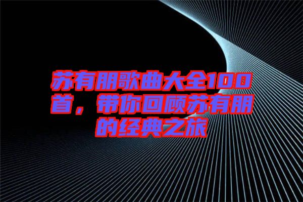 蘇有朋歌曲大全100首，帶你回顧蘇有朋的經(jīng)典之旅