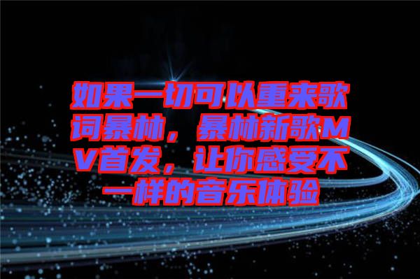 如果一切可以重來歌詞暴林，暴林新歌MV首發(fā)，讓你感受不一樣的音樂體驗(yàn)