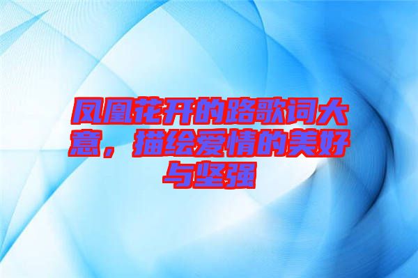 鳳凰花開的路歌詞大意，描繪愛情的美好與堅強