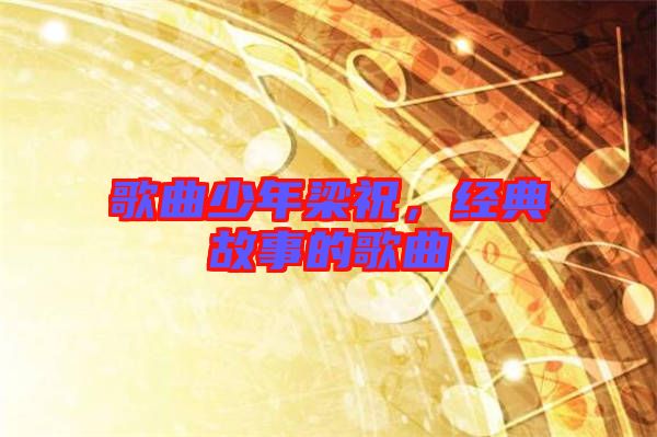 歌曲少年梁祝，經(jīng)典故事的歌曲