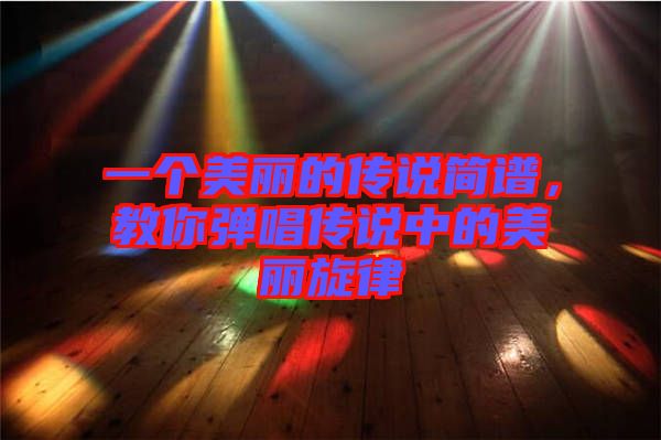 一個美麗的傳說簡譜，教你彈唱傳說中的美麗旋律