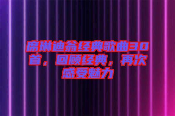 席琳迪翁經(jīng)典歌曲30首，回顧經(jīng)典，再次感受魅力