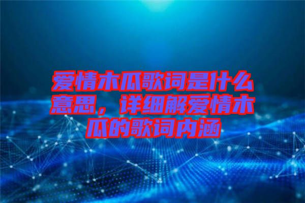 愛情木瓜歌詞是什么意思，詳細解愛情木瓜的歌詞內(nèi)涵