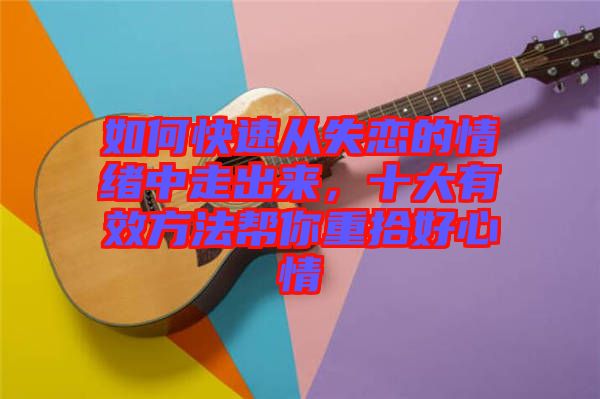 如何快速?gòu)氖俚那榫w中走出來(lái)，十大有效方法幫你重拾好心情