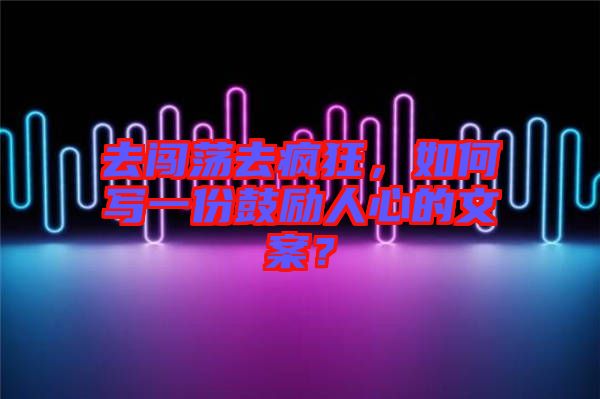 去闖蕩去瘋狂，如何寫一份鼓勵人心的文案？