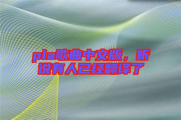 pla歌曲中文版，聽說有人已經(jīng)翻譯了