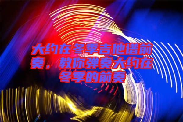 大約在冬季吉他譜前奏，教你彈奏大約在冬季的前奏