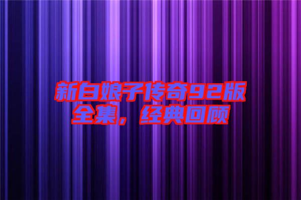 新白娘子傳奇92版全集，經(jīng)典回顧