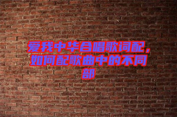 愛我中華合唱歌詞配，如何配歌曲中的不同部
