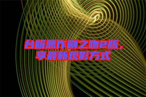 臺(tái)版惡作劇之吻2版，享最新觀影方式