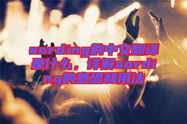 aording的中文翻譯是什么，詳解aording的意思和用法