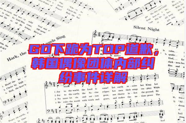 GD下跪?yàn)門OP道歉，韓國(guó)偶像團(tuán)體內(nèi)部糾紛事件詳解