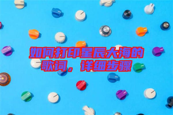 如何打印星辰大海的歌詞，詳細步驟