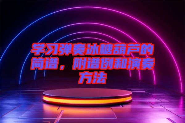 學(xué)習(xí)彈奏冰糖葫蘆的簡譜，附譜例和演奏方法