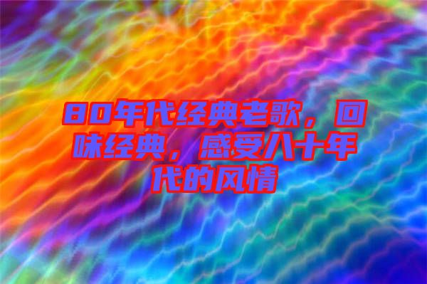 80年代經(jīng)典老歌，回味經(jīng)典，感受八十年代的風情