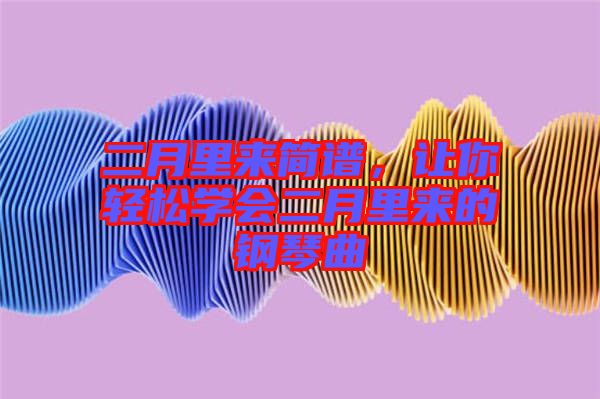 二月里來簡譜，讓你輕松學會二月里來的鋼琴曲