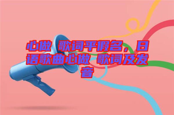 心做し歌詞平假名，日語(yǔ)歌曲心做し歌詞及發(fā)音