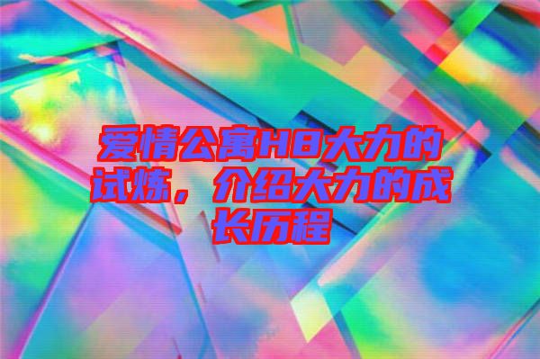 愛情公寓H8大力的試煉，介紹大力的成長歷程