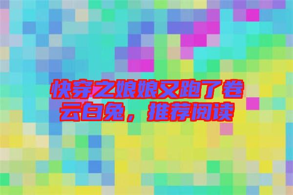 快穿之娘娘又跑了卷云白兔，推薦閱讀
