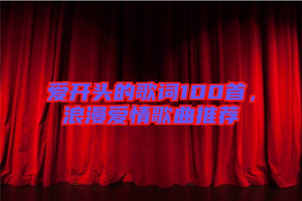 愛(ài)開(kāi)頭的歌詞100首，浪漫愛(ài)情歌曲推薦
