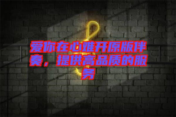 愛你在心難開原版伴奏，提供高品質(zhì)的服務(wù)