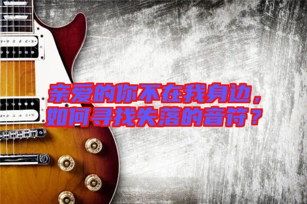 親愛的你不在我身邊，如何尋找失落的音符？