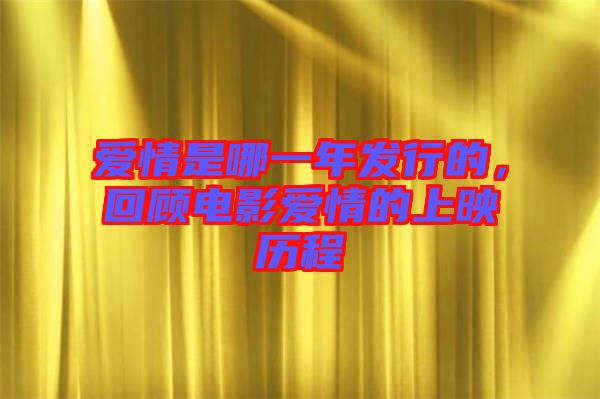 愛情是哪一年發(fā)行的，回顧電影愛情的上映歷程