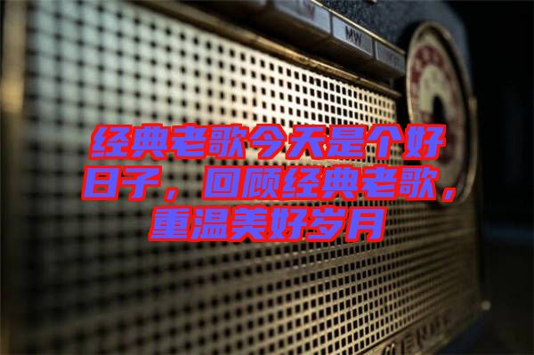 經(jīng)典老歌今天是個好日子，回顧經(jīng)典老歌，重溫美好歲月