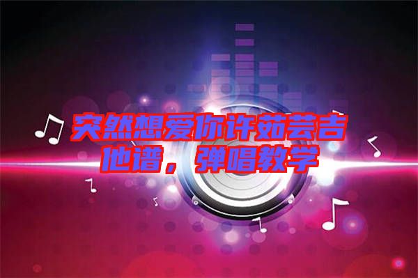 突然想愛你許茹蕓吉他譜，彈唱教學(xué)