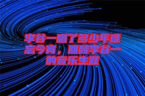 李谷一唱了多少年難忘今宵，回顧李谷一的音樂生涯