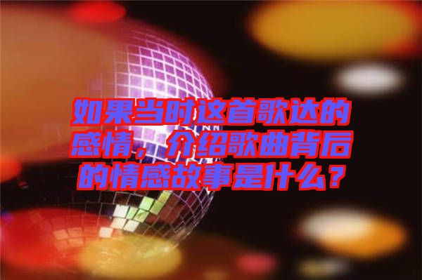 如果當(dāng)時這首歌達(dá)的感情，介紹歌曲背后的情感故事是什么？