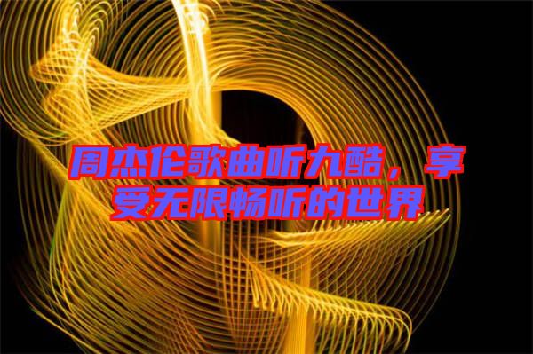 周杰倫歌曲聽九酷，享受無限暢聽的世界