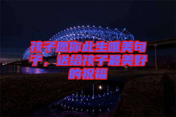 孩子愿你此生唯美句子，送給孩子最美好的祝福