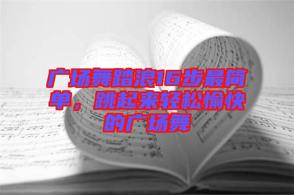 廣場舞踏浪16步最簡單，跳起來輕松愉快的廣場舞