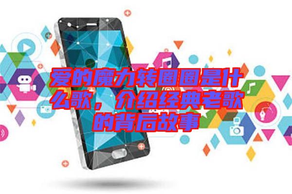 愛的魔力轉(zhuǎn)圈圈是什么歌，介紹經(jīng)典老歌的背后故事