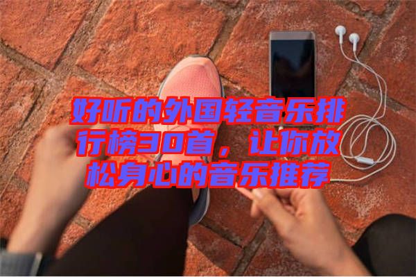 好聽(tīng)的外國(guó)輕音樂(lè)排行榜30首，讓你放松身心的音樂(lè)推薦