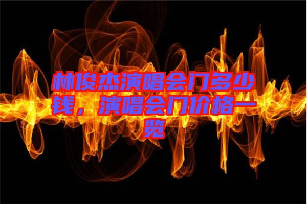 林俊杰演唱會(huì)門(mén)多少錢(qián)，演唱會(huì)門(mén)價(jià)格一覽