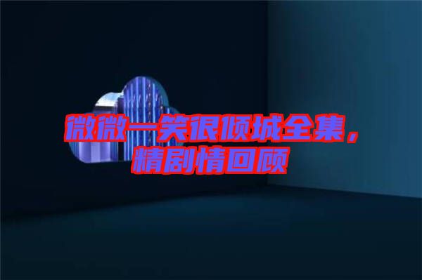 微微一笑很傾城全集，精劇情回顧