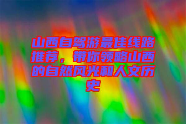 山西自駕游最佳線路推薦，帶你領略山西的自然風光和人文歷史