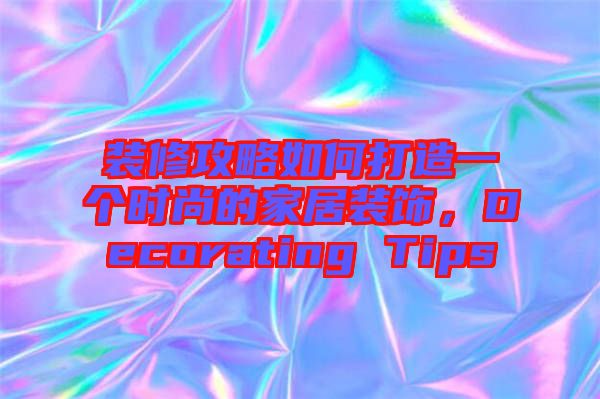 裝修攻略如何打造一個(gè)時(shí)尚的家居裝飾，Decorating Tips