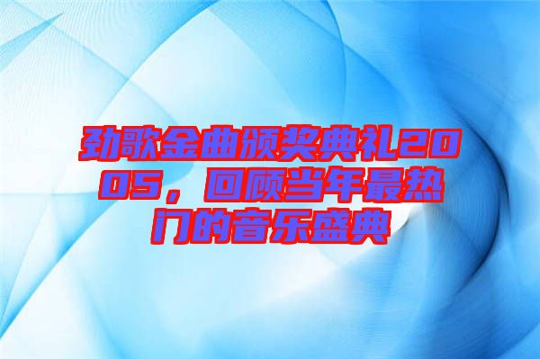 勁歌金曲頒獎(jiǎng)典禮2005，回顧當(dāng)年最熱門的音樂(lè)盛典